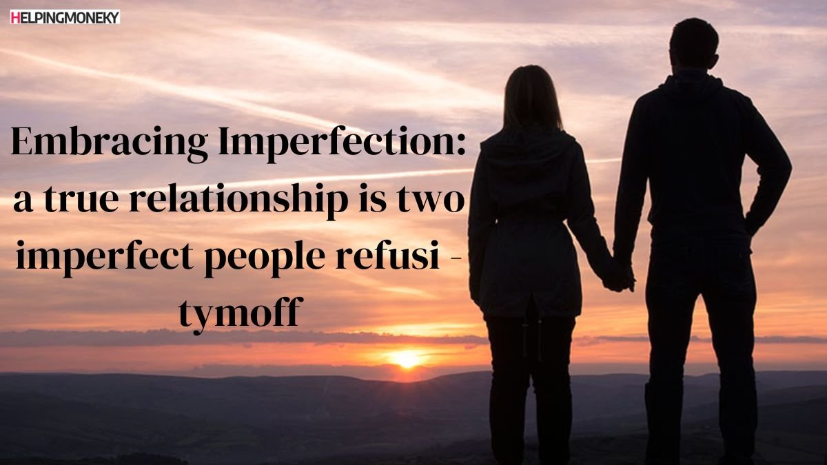 A true relationship is two imperfect people refusi - tymoff